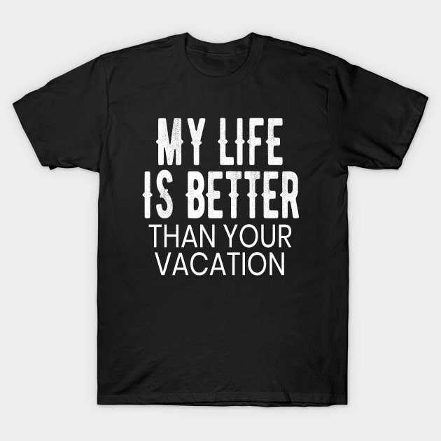 My Life is Better Than Your Vacation Funny Gift T-Shirt by OriginalGiftsIdeas